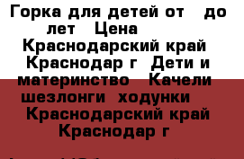 Горка для детей от 2 до 5 лет › Цена ­ 8 500 - Краснодарский край, Краснодар г. Дети и материнство » Качели, шезлонги, ходунки   . Краснодарский край,Краснодар г.